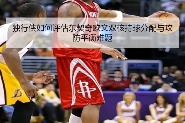 独行侠如何评估东契奇欧文双核持球分配与攻防平衡难题