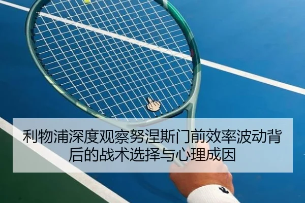 利物浦深度观察努涅斯门前效率波动背后的战术选择与心理成因
