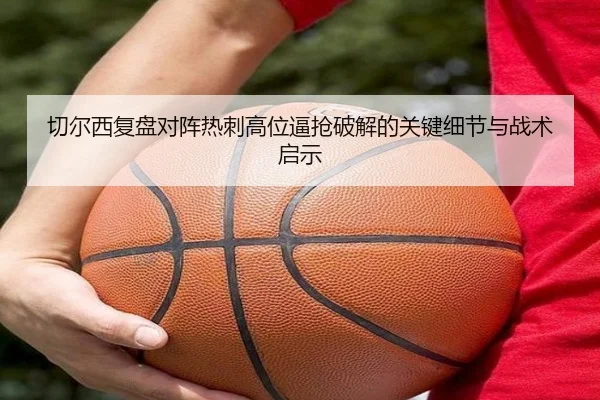 切尔西复盘对阵热刺高位逼抢破解的关键细节与战术启示