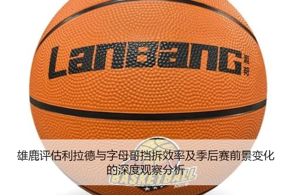 雄鹿评估利拉德与字母哥挡拆效率及季后赛前景变化的深度观察分析