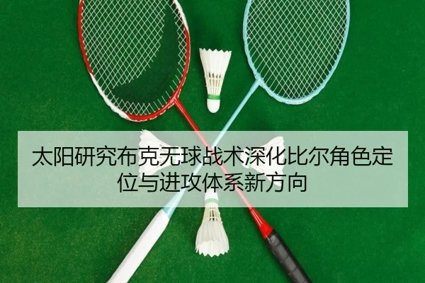 太阳研究布克无球战术深化比尔角色定位与进攻体系新方向